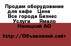 Продам оборудование для кафе › Цена ­ 5 - Все города Бизнес » Услуги   . Ямало-Ненецкий АО